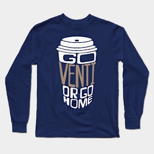 Go Venti or Go Home Long Sleeve T-Shirt